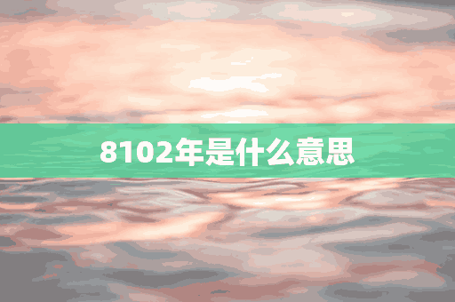 8102年是什么意思(8102是什么意思爱情)